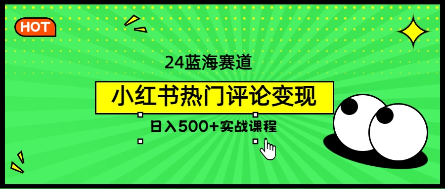 2024蓝海赛道，小红书热门评论变现，日入500+实战课程 - 项目资源网 - 项目资源网