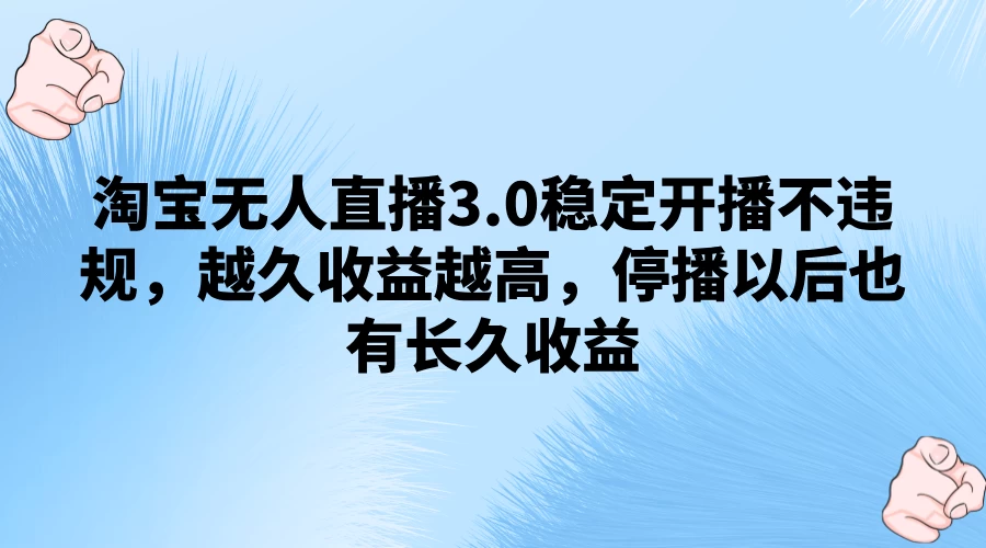 淘宝无人直播3.0稳定开播不违规，越久收益越高，停播以后也有长久收益 - 项目资源网 - 项目资源网