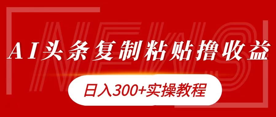 今日头条复制粘贴撸金，轻松日入300+ - 项目资源网 - 项目资源网