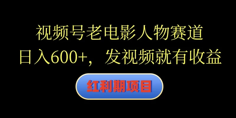 视频号老电影人物赛道，日入600+，发视频就有收益 - 项目资源网 - 项目资源网