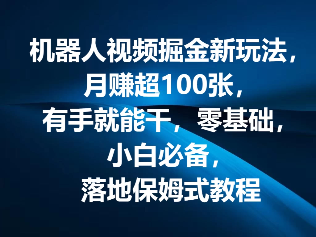机器人视频掘金新玩法，月赚超100张，有手就能干，零基础，小白必备，落地保姆式教程 - 项目资源网 - 项目资源网