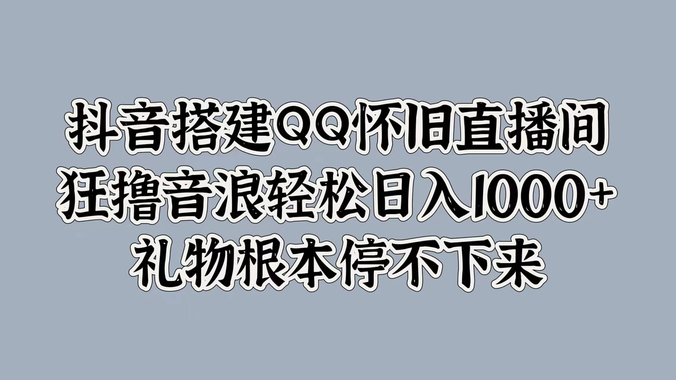 抖音搭建QQ怀旧直播间，狂撸音浪轻松日入1000+礼物根本停不下来 - 项目资源网 - 项目资源网