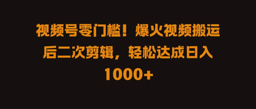 视频号零门槛！爆火视频搬运后二次剪辑，轻松达成日入 1000+ - 项目资源网 - 项目资源网