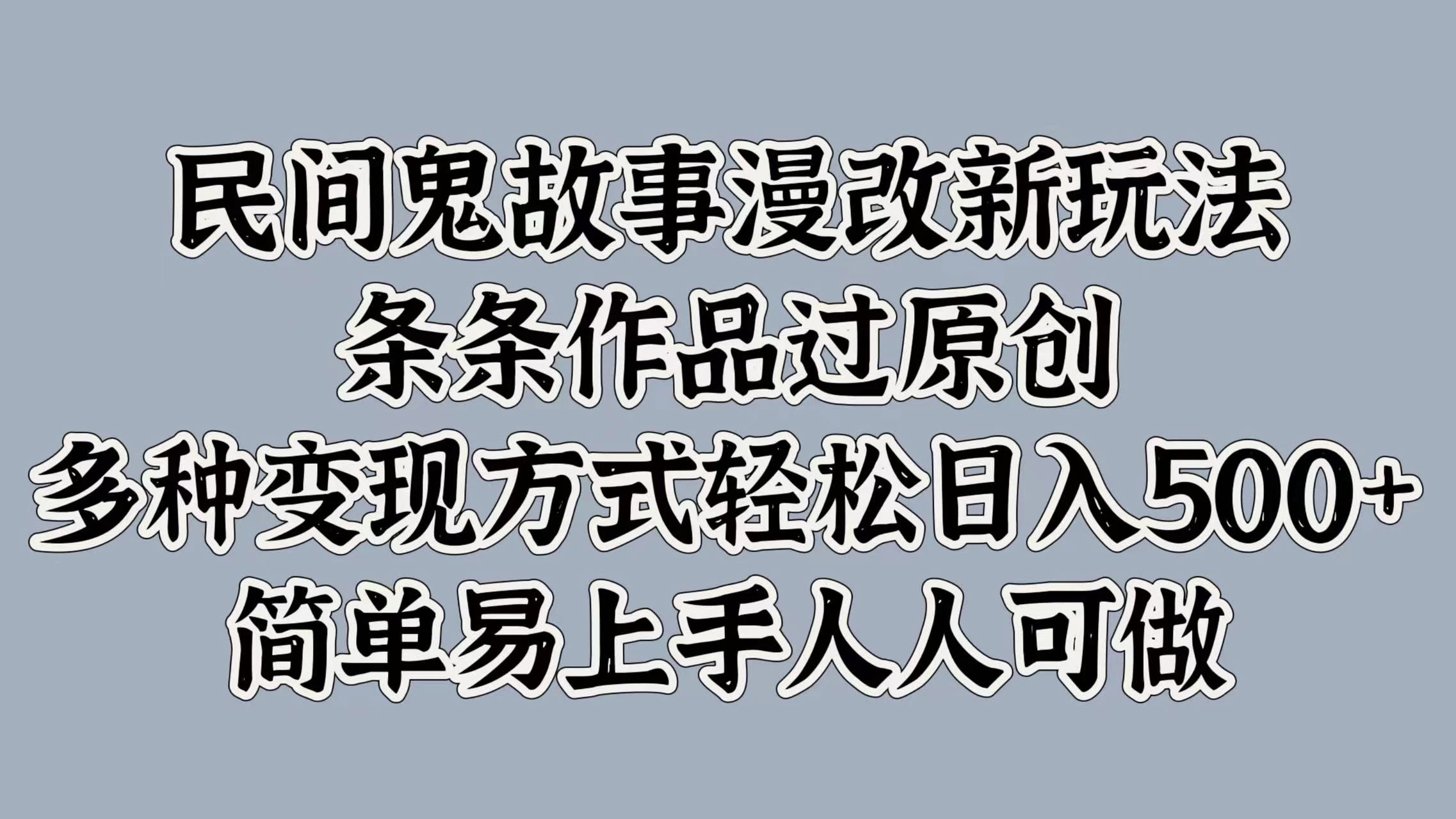 民间鬼故事漫改新玩法，条条作品过原创，多种变现方式轻松日入500+简单易上手人人可做 - 项目资源网 - 项目资源网
