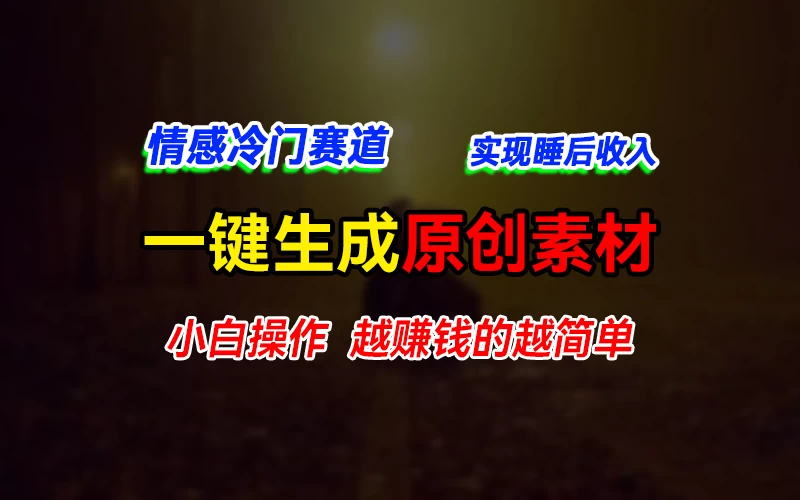 情感冷门蓝海赛道，轻松生成原创素材，小白快速上手获取收益，越赚钱的事越简单 - 项目资源网 - 项目资源网