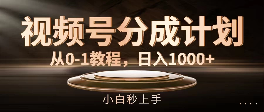 视频号分成计划，保姆级教程，日入1000+ - 项目资源网 - 项目资源网
