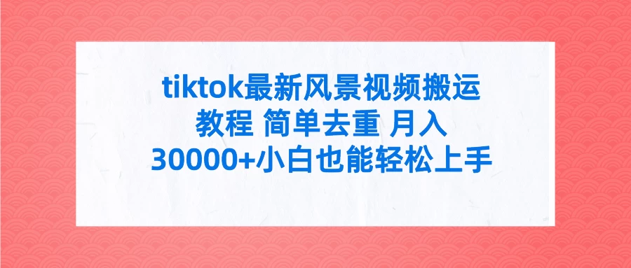 tiktok最新风景视频搬运教程 简单去重 月入30000+小白也能轻松上手 - 项目资源网 - 项目资源网