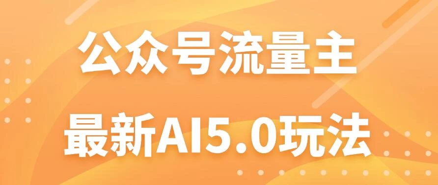 公众号流量主AI5.0玩法揭秘：轻松实现日入1000+的秘密！ - 项目资源网 - 项目资源网