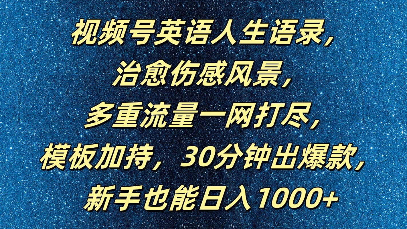视频号英语人生语录，治愈伤感风景，多重流量一网打尽，模板加持，30分钟出爆款，新手也能日入1000+ - 项目资源网 - 项目资源网