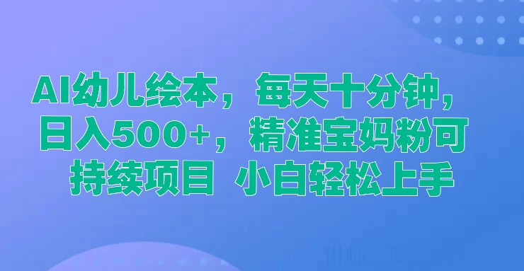AI幼儿绘本，每天十分钟，日入500+，精准宝妈粉可持续项目 小白轻松上手 - 项目资源网 - 项目资源网