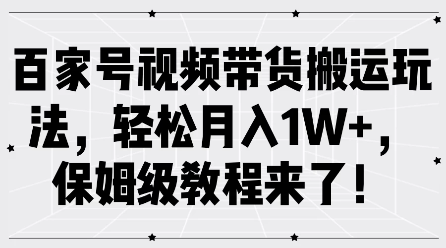 百家号视频带货搬运玩法，轻松月入1W+，保姆级教程来了！ - 项目资源网 - 项目资源网