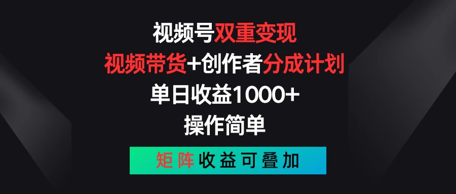 视频号双重变现，视频带货+创作者分成计划 , 单日收益1000+，操作简单，矩阵收益叠加 - 项目资源网 - 项目资源网