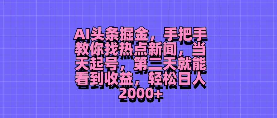 AI头条掘金，手把手教你找热点新闻，当天起号，第二天就能看到收益，轻松日人2000+ - 项目资源网 - 项目资源网