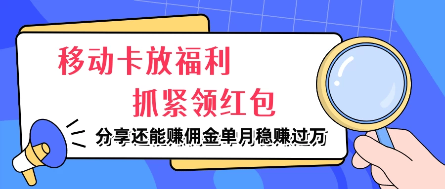 移动卡放福利，抓紧领红包，妥妥的信息差，分享还能赚佣金，单月稳赚过万 - 项目资源网 - 项目资源网