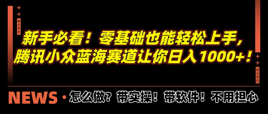 新手必看！零基础也能轻松上手，腾讯小众蓝海赛道让你日入1000+！ - 项目资源网 - 项目资源网