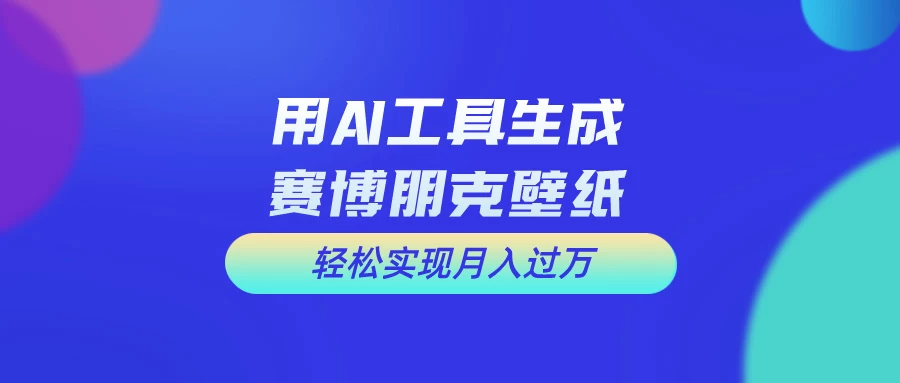 用AI工具设计赛博朋克壁纸，轻松实现月入万+，简单好做 - 项目资源网 - 项目资源网