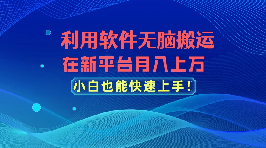 利用软件无脑搬运，在新平台月入上万，小白也能快速上手 - 项目资源网 - 项目资源网
