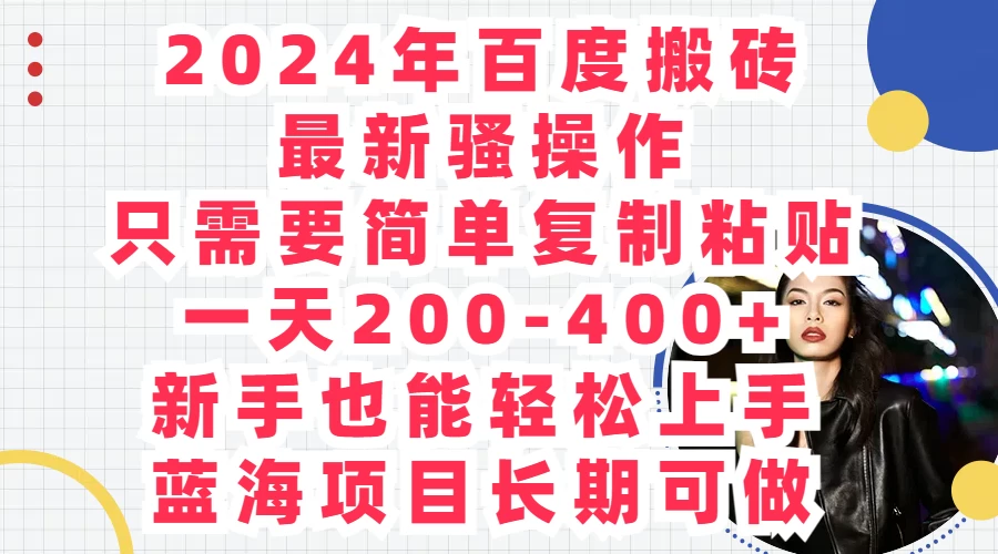 2024年百度搬砖最新骚操作，只需要简单复制粘贴，一天200-400+新手也能轻松上手，蓝海项目长期可做 - 项目资源网 - 项目资源网