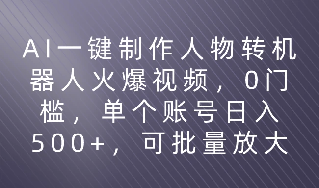 利用AI来制作机器人火爆视频，0门槛，多平台发布赚多份收益，日入500+ - 项目资源网 - 项目资源网