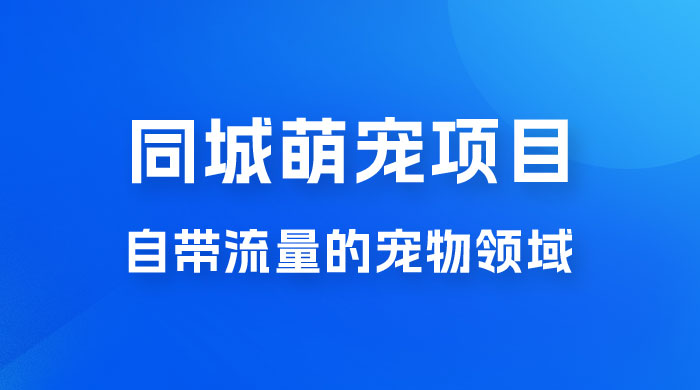 超级市场自带流量的宠物领域，同城萌宠项目冷门方法打破热门市场，小白轻松 600+ - 项目资源网 - 项目资源网