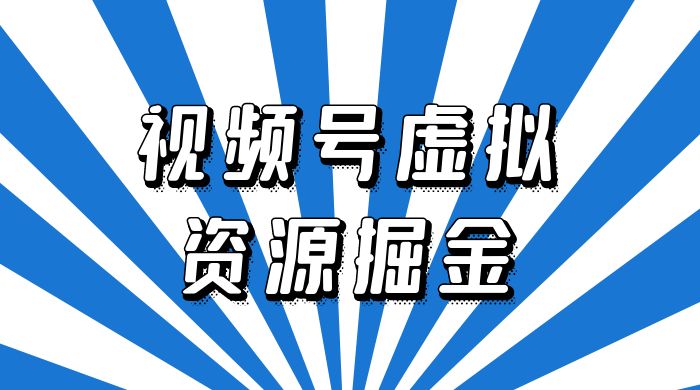 外面收费 2980 的视频号虚拟资源掘金项目：0成本变现，一单 69 元，单月收益 1.1w - 项目资源网 - 项目资源网