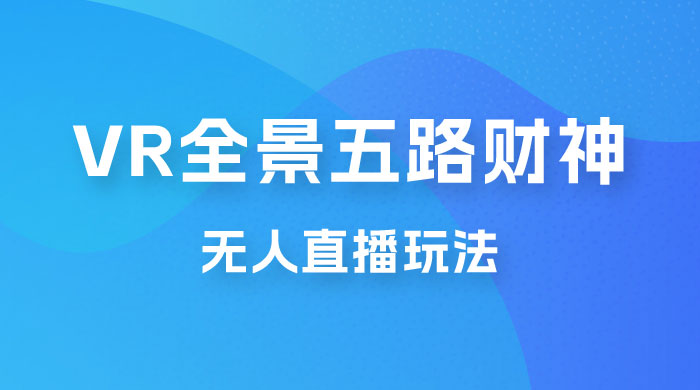VR 全景模式五路财神无人直播玩法，抖音目前最火玩法 - 项目资源网 - 项目资源网