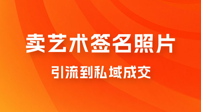 卖艺术签名照片，引流到私域成交，一单 19.9，一天轻松 200 - 项目资源网 - 项目资源网
