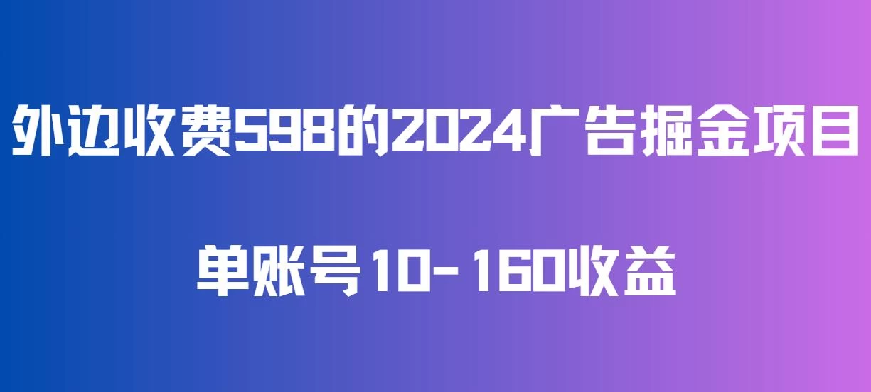 外边收费598的广告掘金项目，单账号10-160收益，保姆式教学 - 项目资源网 - 项目资源网