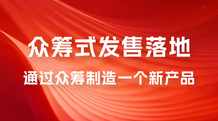 众筹式·发售落地套装：通过众筹制造一个新产品，快速赚钱必备！ - 项目资源网 - 项目资源网