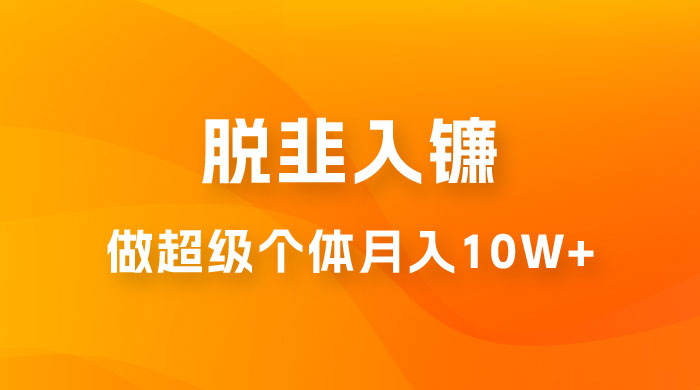 脱韭入镰，通过做「超级个体」月入 10w+，普通人实现阶层跨越的最优解 - 项目资源网 - 项目资源网