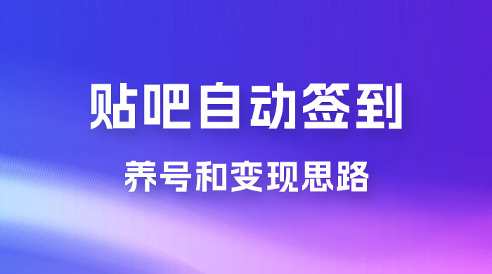 贴吧全自动签到养号，贴吧全自动签到养号和变现思路 - 项目资源网 - 项目资源网