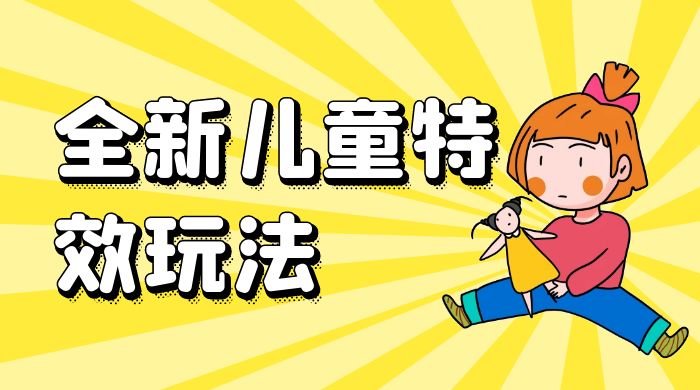 全新儿童特效玩法，引爆流量，月入过万 - 项目资源网 - 项目资源网