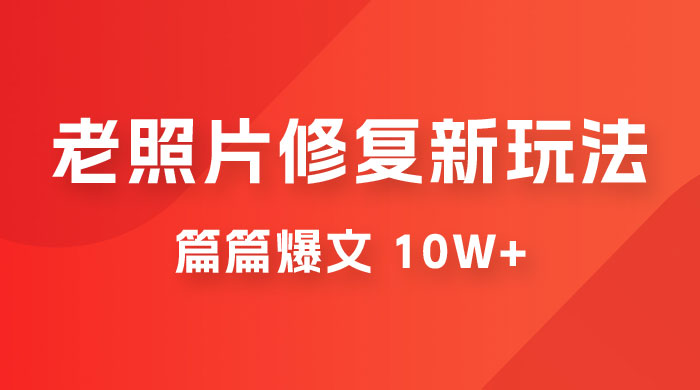 老照片修复新玩法，篇篇爆文 10W+，简单无脑易操作，月入过万轻轻松松 - 项目资源网 - 项目资源网
