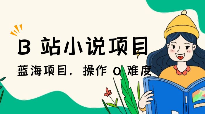 B 站小说项目，蓝海项目，操作 0 难度，可做长久生意 - 项目资源网 - 项目资源网