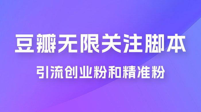 豆瓣无限关注脚本，引流创业粉和精准粉（附教程及工具） - 项目资源网 - 项目资源网