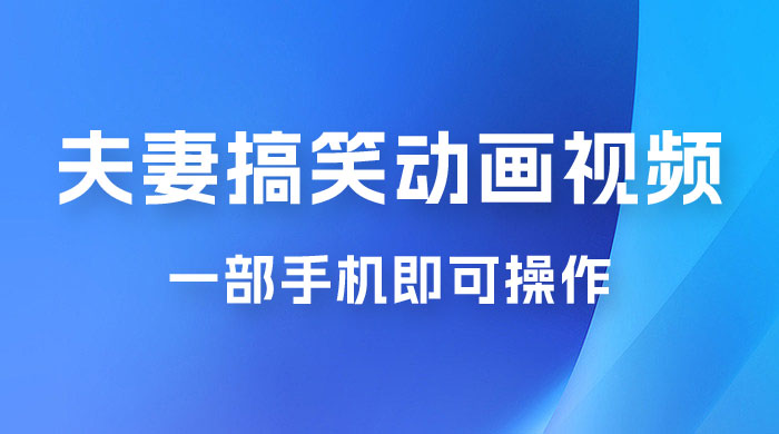 短视频赛道夫妻搞笑动画视频，一部手机即可操作，操作简单方便轻松日入200+ - 项目资源网 - 项目资源网