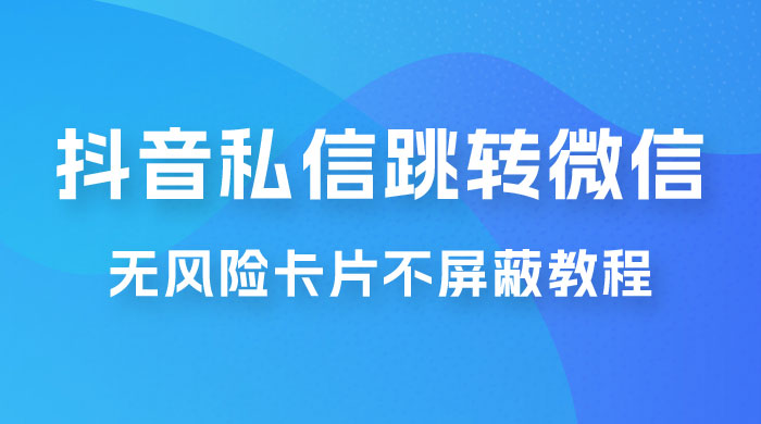抖音私信一键跳转微信，无风险卡片不屏蔽教程 - 项目资源网 - 项目资源网