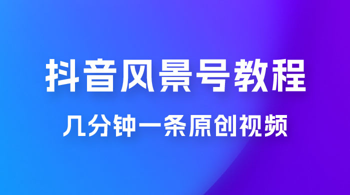 抖音风景号制作教程，几分钟一条原创视频，轻松日入200＋ - 项目资源网 - 项目资源网