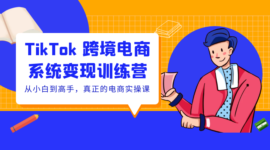 TikTok 跨境电商系统变现训练营：从小白到高手，真正的电商实操课「 35 节课」 - 项目资源网 - 项目资源网