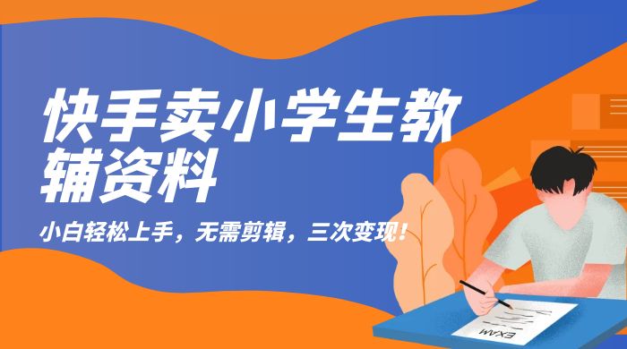 快手卖小学生教辅资料：小白轻松上手，无需剪辑，三次变现！ - 项目资源网 - 项目资源网