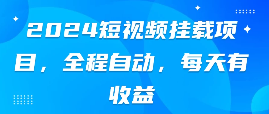 2024短视频挂载项目，全程自动，每天有收益 - 项目资源网 - 项目资源网