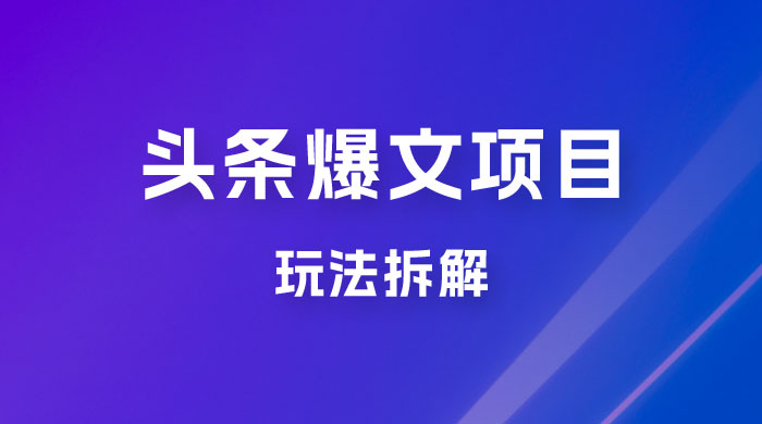 价值 1980 头条爆文项目玩法拆解，利用 AI 写文案，有播放量就有收益 - 项目资源网 - 项目资源网