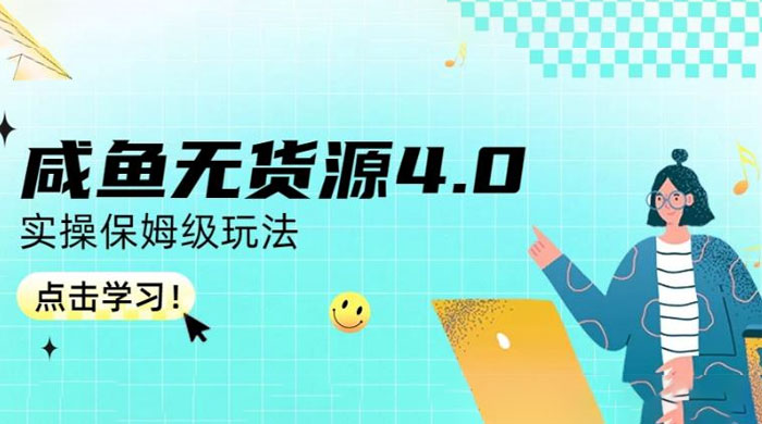 咸鱼无货源 4.0 实操保姆级玩法，适合新手小白 - 项目资源网 - 项目资源网