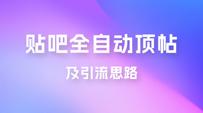 贴吧全自动顶帖脚本及引流思路 - 项目资源网 - 项目资源网