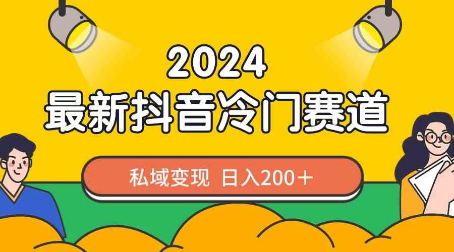 2024抖音最新冷门赛道，私域变现轻松日入200＋，作品制作简单，流量爆炸 - 项目资源网 - 项目资源网
