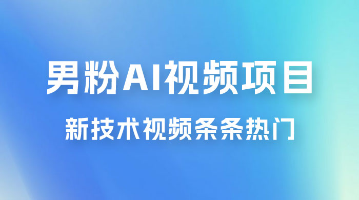 男粉项目，最新技术视频条条热门，一条作品 1000+，AI 生成 3 分钟一条 - 项目资源网 - 项目资源网