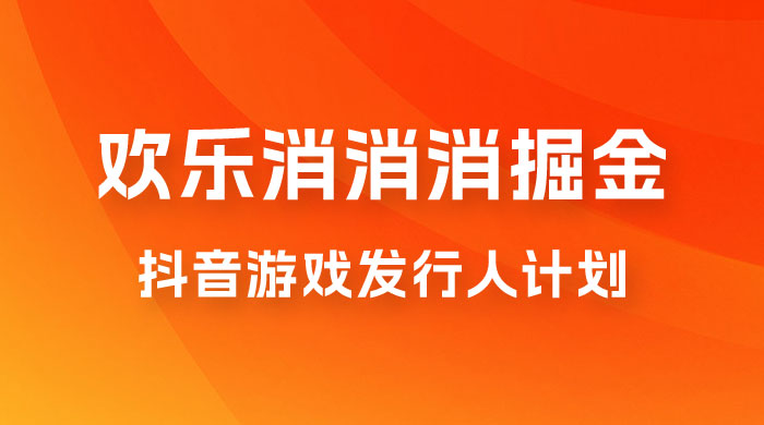 欢乐消消消游戏掘金拆解，游戏发行人计划， 小白也能轻松上手 - 项目资源网 - 项目资源网