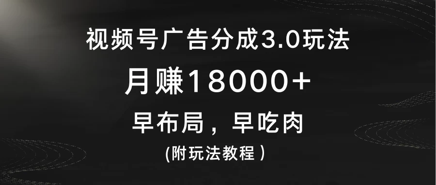 视频号广告分成3.0玩法，月赚18000+，早布局，早吃肉，(附玩法教程） - 项目资源网 - 项目资源网