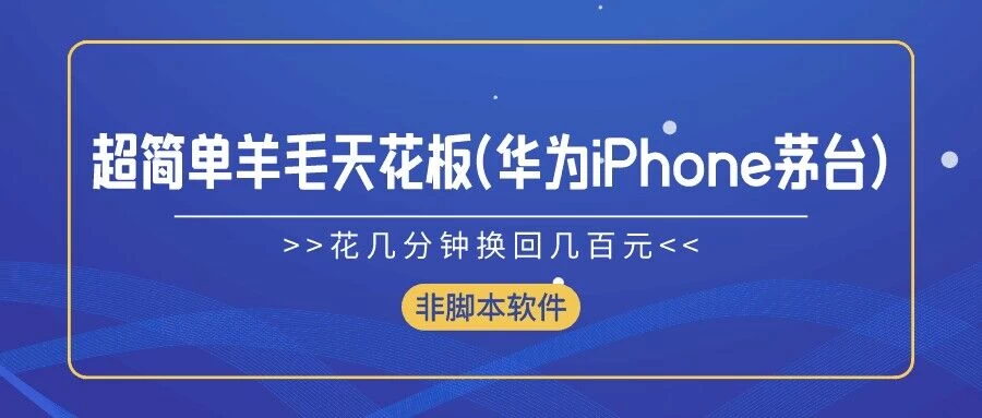超简单羊毛天花板(华为、iPhone、茅台)，花几分钟换回几百元，非脚本软件 - 项目资源网 - 项目资源网