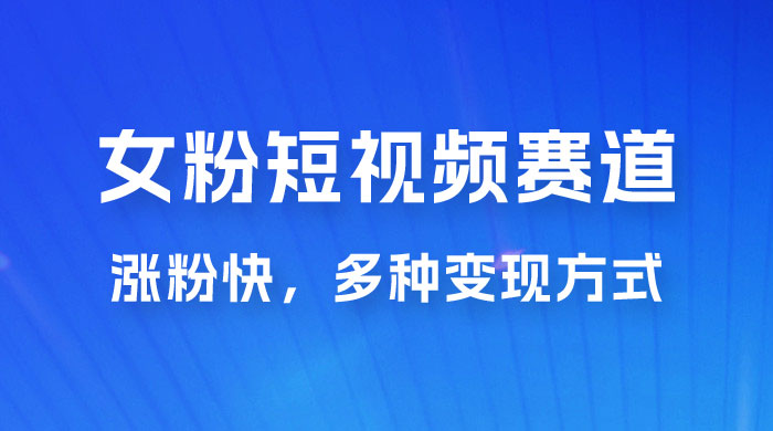 女性粉丝领域短视频赛道，操作简单只靠搬运，涨粉快，多种变现方式 - 项目资源网 - 项目资源网